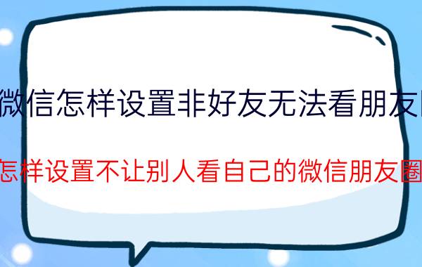 微信怎样设置非好友无法看朋友圈 怎样设置不让别人看自己的微信朋友圈？